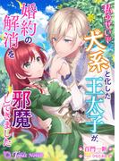 私のせいで犬系と化した王太子が、婚約の解消を邪魔してきました(トパーズノベルス)