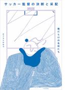 サッカー監督の決断と采配-傷だらけの名将たち-