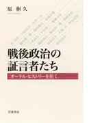 戦後政治の証言者たち　オーラル・ヒストリーを往く