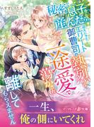 秘密で息子を産んだら、迎えにきたエリート御曹司の熱烈な一途愛で蕩かされ離してもらえません(マーマレード文庫)