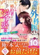 敏腕外科医はかりそめ婚約者をこの手で愛し娶る～お前は誰にも渡さない～(ベリーズ文庫)