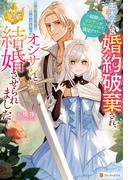 王太子から婚約破棄され、嫌がらせのようにオジサンと結婚させられました　結婚したオジサンがカッコいいので満足です！