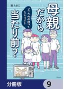 母親だから当たり前？　フツウの母親ってなんですか【分冊版】　9(LScomic)