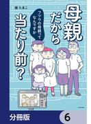 母親だから当たり前？　フツウの母親ってなんですか【分冊版】　6(LScomic)