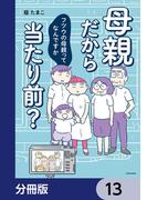母親だから当たり前？　フツウの母親ってなんですか【分冊版】　13(LScomic)