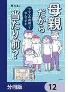 母親だから当たり前？　フツウの母親ってなんですか【分冊版】　12(LScomic)