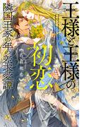王様と王様の初恋　隣国王家の年の差求愛譚 【電子限定おまけ付き＆イラスト収録】(リンクスロマンス)