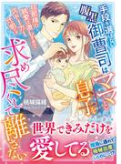 手段を選ばない腹黒御曹司はママと息子を求め尽くして離さない～旦那様の執愛は激しすぎてストーカー寸前です～(マーマレード文庫)