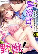 その警察官、ときどき野獣！～鍛えたカラダに守られ＆襲われる絶倫生活～（39）(LOVEBITES)