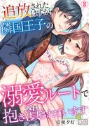 追放されたはずが、隣国王子の溺愛ルートで抱き潰されています(8)(ビンカンきゅんGirls)