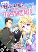 厳つい顔で凶悪騎士団長と恐れられる公爵様の最後の婚活相手は社交界の幻の花でした（コミック） 分冊版 ： 12(モンスターコミックスｆ)