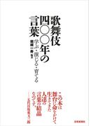 歌舞伎 四〇〇年の言葉　学ぶ・演じる・育てる