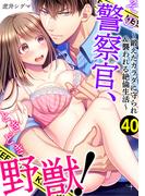 その警察官、ときどき野獣！～鍛えたカラダに守られ＆襲われる絶倫生活～（40）(LOVEBITES)