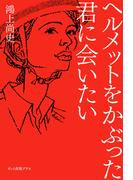ヘルメットをかぶった君に会いたい(ポット出版プラス)
