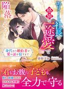 エリート社長の格別な一途愛で陥落しそうです～身代わり婚約者が愛の証を宿すまで～(マーマレード文庫)