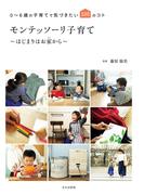 モンテッソーリ子育て～はじまりはお家から～ 0～6歳の子育てで気づきたい100のコト