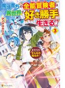 魔境育ちの全能冒険者は異世界で好き勝手生きる！！　追い出したクセに戻ってこいだと？そんなの知るか！！３(アルファポリス)