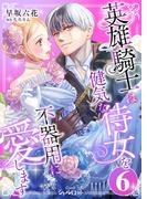 英雄騎士は健気な侍女を不器用に愛します (6)(Comicシャルロット)