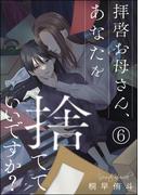 拝啓お母さん、あなたを捨てていいですか？（分冊版） 【第6話】(comic meltyKILL)