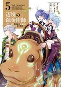 辺境の錬金術師　～今更予算ゼロの職場に戻るとかもう無理～ 5(MFC)