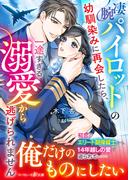 凄腕パイロットの幼馴染みに再会したら、一途すぎる溺愛から逃げられません(マーマレード文庫)