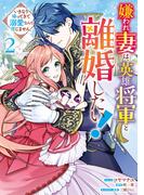 嫌われ妻は、英雄将軍と離婚したい! いきなり帰ってきて溺愛なんて信じません。（２）【電子限定描き下ろしカラーイラスト付き】