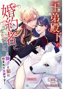王弟殿下の婚約者になりました～獅子と狼に挟まれて大変です～【完全版】(アマゾナイトノベルズ)