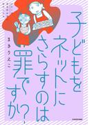 子どもをネットにさらすのは罪ですか？(コミックエッセイ)