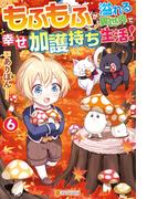 もふもふが溢れる異世界で幸せ加護持ち生活！６(アルファポリス)