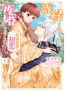 離縁されました。再婚しました。仮面侯爵の初恋 上【単行本版】【特典付き】(ラブキッシュ)