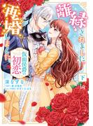 離縁されました。再婚しました。仮面侯爵の初恋 下【単行本版】【特典付き】(ラブキッシュ)