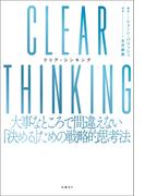 CLEAR THINKING（クリア・シンキング）大事なところで間違えない「決める」ための戦略的思考法