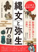 ここまでわかった！縄文と弥生７７の謎 新発見に満ちた「日本のはじまり」の旅へ （知的生きかた文庫）