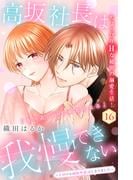 高坂社長は我慢できない　～トロける同居生活はじまりました～　分冊版（16）