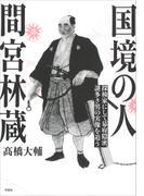 国境の人　間宮林蔵　探検家にして幕府隠密、謎多き男の実像を追う