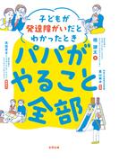子どもが発達障がいだとわかったときパパがやること全部