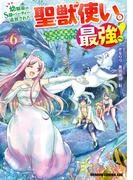 幼馴染のS級パーティーから追放された聖獣使い。万能支援魔法と仲間を増やして最強へ！　6(ドラゴンコミックスエイジ)