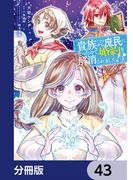 貴族から庶民になったので、婚約を解消されました！【分冊版】　43(ＦＬＯＳ　ＣＯＭＩＣ)