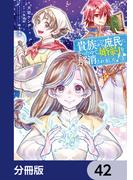 貴族から庶民になったので、婚約を解消されました！【分冊版】　42(ＦＬＯＳ　ＣＯＭＩＣ)
