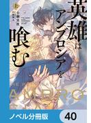 英雄はアンブロシアを喰む【ノベル分冊版】　40(ルビーコレクション)