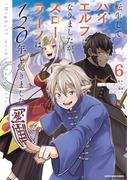 転生してハイエルフになりましたが、スローライフは１２０年で飽きました　-Highelf with a long life-６(EARTH STAR COMICS(アーススターコミックス))