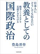 日本人にどうしても伝えたい　教養としての国際政治　戦争というリスクを見通す力をつける