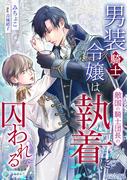 男装騎士令嬢は敵国の騎士団長の執着に囚われる【完全版】(アマゾナイトノベルズ)