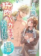 この度、筋肉バカ王子の教育係に任命されました【完全版】