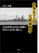 山本五十六と大東亜戦争 山本提督は自由主義圏で再生する日本に賭けた