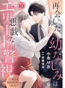 再会した幼なじみは悪戯なエリート警視～初心な同居がスタートしました～１０(ゆめ☆こみ)