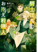 騎士団長のお抱え料理人(キャラ文庫)