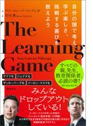 ＴＨＥ　ＬＥＡＲＮＩＮＧ　ＧＡＭＥ　自分の頭で考え、学ぶ楽しさ、挑戦する喜びを教えよう