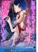 薬師の王女は森の中で拾った手負いの騎士様に溺愛を注ぎ込まれました(ハニー文庫)