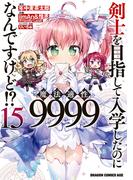 剣士を目指して入学したのに魔法適性9999なんですけど!?(15)(ドラゴンコミックスエイジ)